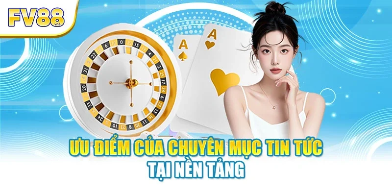 uu diem cua chuyen muc tin tuc tai nen tang Ưu điểm của chuyên mục tin tức tại nền tảng